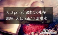 大众polo空调排水孔在哪里 大众polo空调排水口在哪里