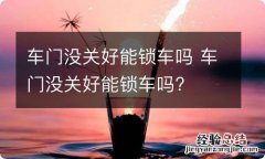 车门没关好能锁车吗 车门没关好能锁车吗?