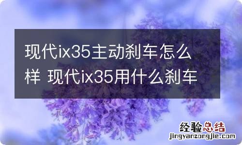 现代ix35主动刹车怎么样 现代ix35用什么刹车片
