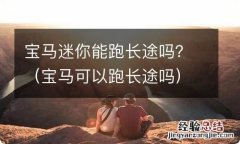 宝马可以跑长途吗 宝马迷你能跑长途吗？