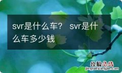 svr是什么车？ svr是什么车多少钱