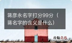 蒋名字的含义是什么 蒋彦永名字打分99分