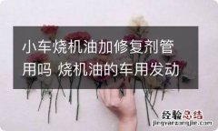 小车烧机油加修复剂管用吗 烧机油的车用发动机修复剂可以么