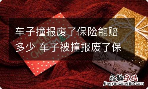 车子撞报废了保险能赔多少 车子被撞报废了保险能赔多少