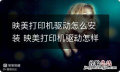 映美打印机驱动怎么安装 映美打印机驱动怎样安装