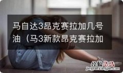 马3新款昂克赛拉加几号油 马自达3昂克赛拉加几号油