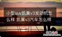 小型suv凯翼v3发动机怎么样 凯翼v3汽车怎么样