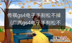 广汽gs4电子手刹松不了是什么意思 传祺gs4电子手刹松不掉