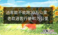 逍客能不能跑30万公里 老款逍客行驶40万公里