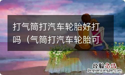 气筒打汽车轮胎可以吗 打气筒打汽车轮胎好打吗