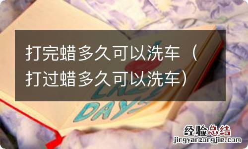 打过蜡多久可以洗车 打完蜡多久可以洗车