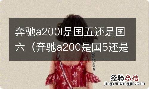奔驰a200是国5还是国6 奔驰a200l是国五还是国六