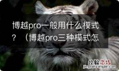 博越pro三种模式怎么选 博越pro一般用什么模式？