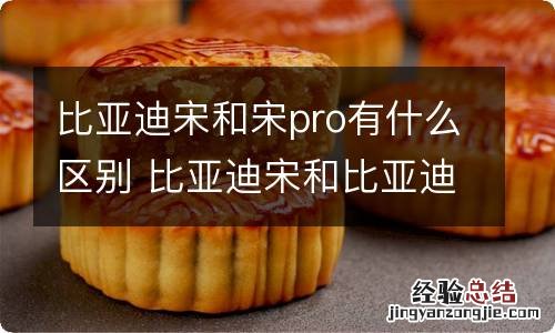 比亚迪宋和宋pro有什么区别 比亚迪宋和比亚迪宋pro的区别