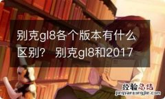 别克gl8各个版本有什么区别？ 别克gl8和2017别克gl8有什么区别