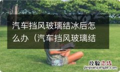 汽车挡风玻璃结冰处理方法 汽车挡风玻璃结冰后怎么办