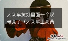 大众车上亮黄灯一个感叹号 大众车黄灯里面一个叹号亮了