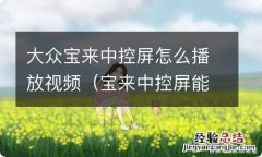 宝来中控屏能播放视频吗 大众宝来中控屏怎么播放视频