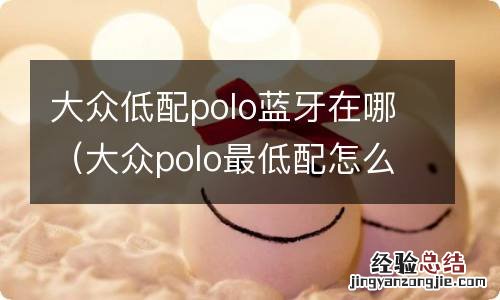 大众polo最低配怎么连接蓝牙 大众低配polo蓝牙在哪