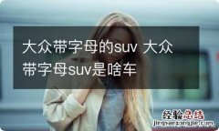 大众带字母的suv 大众带字母suv是啥车