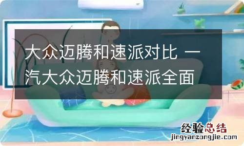 大众迈腾和速派对比 一汽大众迈腾和速派全面对比