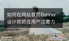 如何在网站首页Banner设计就抓住用户注意力呢