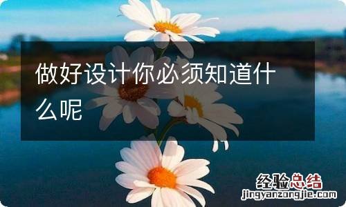 做好设计你必须知道什么呢