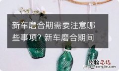 新车磨合期需要注意哪些事项? 新车磨合期间需要注意什么