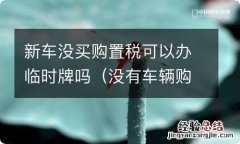 没有车辆购置税可以拿临时牌照吗 新车没买购置税可以办临时牌吗