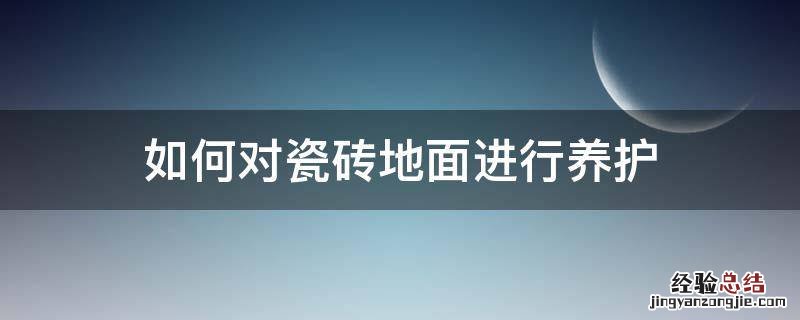 如何对瓷砖地面进行养护