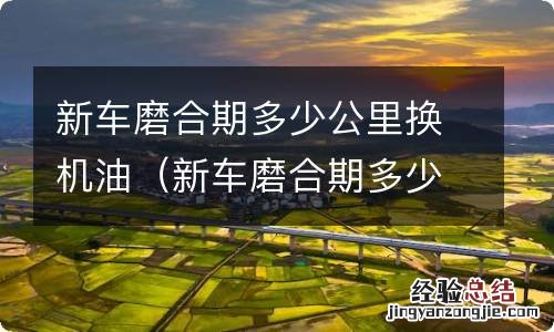 新车磨合期多少公里更换机油 新车磨合期多少公里换机油