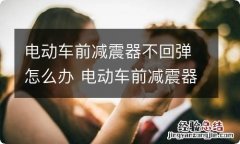 电动车前减震器不回弹怎么办 电动车前减震器不回弹怎么办二轮