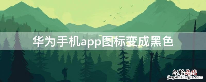 华为手机app图标变成黑色