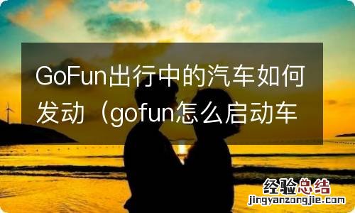 gofun怎么启动车辆 GoFun出行中的汽车如何发动