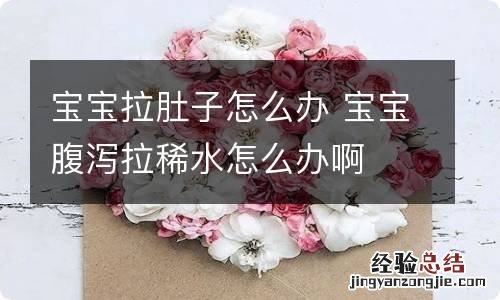 宝宝拉肚子怎么办 宝宝腹泻拉稀水怎么办啊