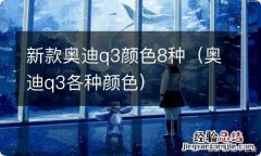 奥迪q3各种颜色 新款奥迪q3颜色8种