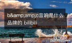 b&amp;amp;o音响是什么品牌的 bilibili