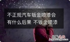 不正规汽车钣金喷漆会有什么后果 不钣金喷漆多少钱