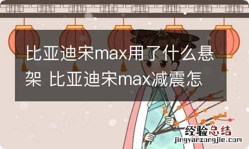 比亚迪宋max用了什么悬架 比亚迪宋max减震怎么样