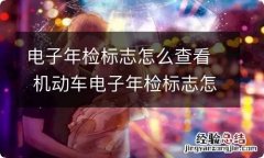 电子年检标志怎么查看 机动车电子年检标志怎么查看