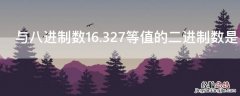 与八进制数16.327等值的二进制数是