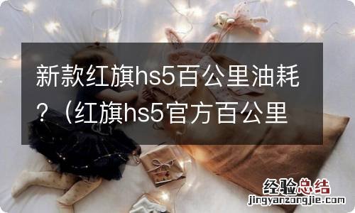 红旗hs5官方百公里油耗 新款红旗hs5百公里油耗?