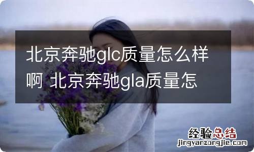 北京奔驰glc质量怎么样啊 北京奔驰gla质量怎么样