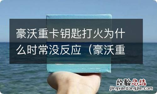 豪沃重卡钥匙打火为什么时常没反应呢 豪沃重卡钥匙打火为什么时常没反应