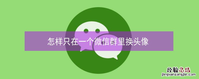 怎样只在一个微信群里换头像