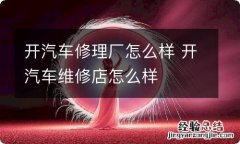 开汽车修理厂怎么样 开汽车维修店怎么样