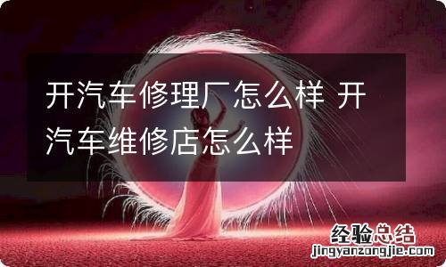 开汽车修理厂怎么样 开汽车维修店怎么样