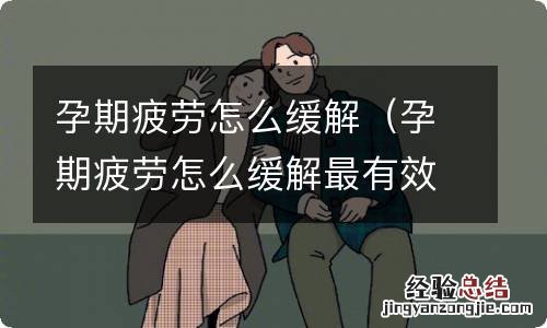 孕期疲劳怎么缓解最有效 孕期疲劳怎么缓解