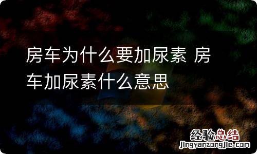 房车为什么要加尿素 房车加尿素什么意思