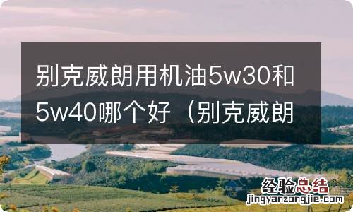 别克威朗加机油5w30和5w40哪个好 别克威朗用机油5w30和5w40哪个好